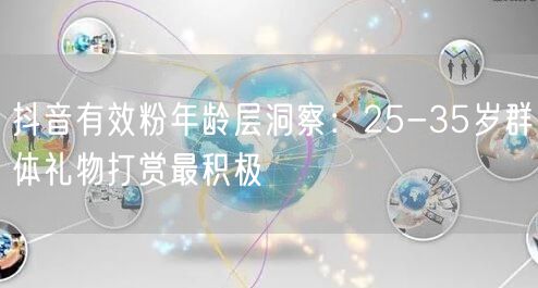 抖音有效粉年龄层洞察:25-35岁群体礼物打赏最积极