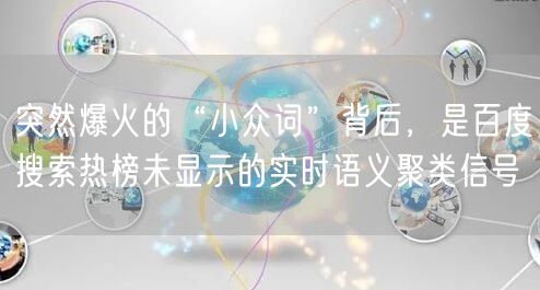 突然爆火的“小众词”背后，是百度搜索热榜未显示的实时语义聚类信号