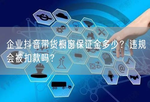 企业抖音带货橱窗保证金多少?违规会被扣款吗?
