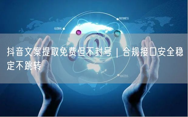 抖音文案提取免费但不封号|合规接口安全稳定不跳转
