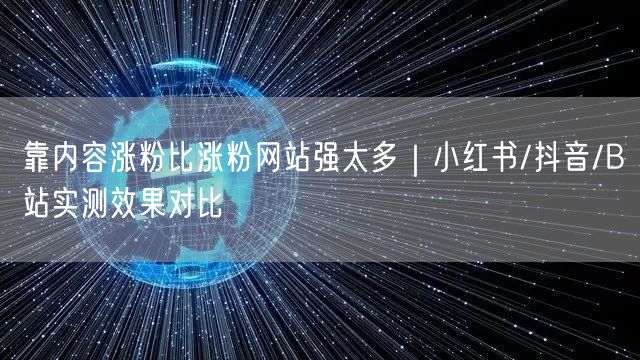 靠内容涨粉比涨粉网站强太多|小红书/抖音/B站实测效果对比