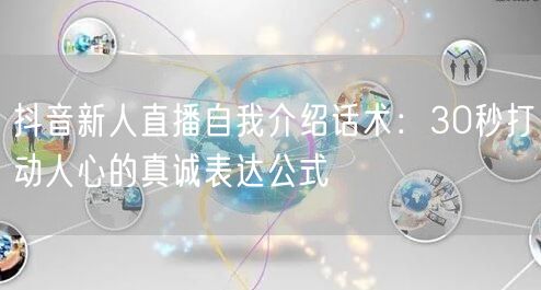 抖音新人直播自我介绍话术:30秒打动人心的真诚表达公式