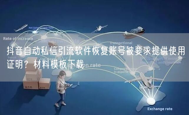 抖音自动私信引流软件恢复账号被要求提供使用证明?材料模板下载