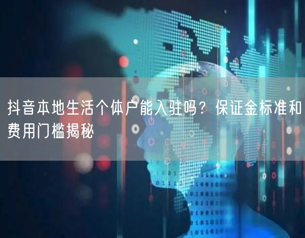 抖音本地生活个体户能入驻吗?保证金标准和费用门槛揭秘