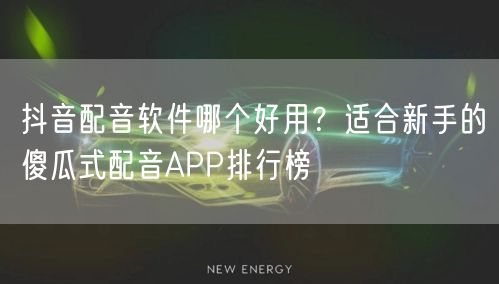 抖音配音软件哪个好用?适合新手的傻瓜式配音APP排行榜