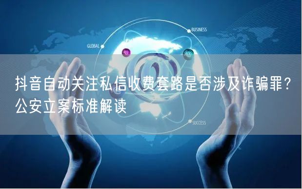 抖音自动关注私信收费套路是否涉及诈骗罪?公安立案标准解读