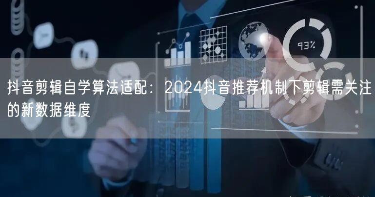 抖音剪辑自学算法适配:2024抖音推荐机制下剪辑需关注的新数据维度