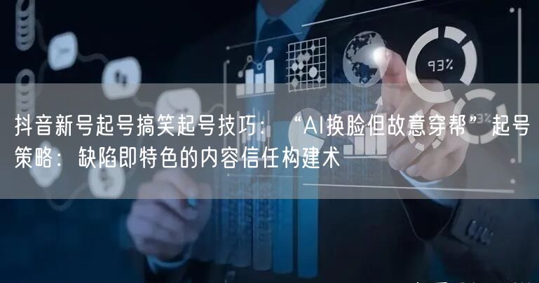 抖音新号起号搞笑起号技巧:“AI换脸但故意穿帮”起号策略:缺陷即特色的内容信任构