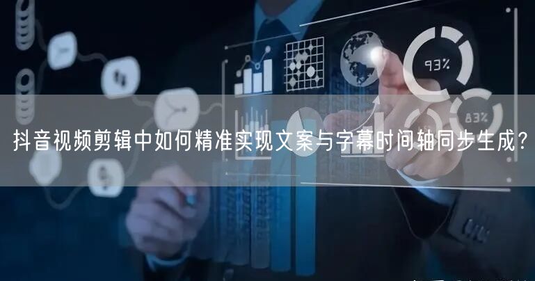 抖音视频剪辑中如何精准实现文案与字幕时间轴同步生成?