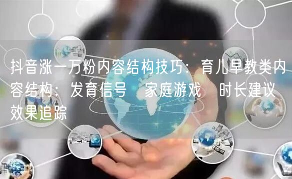 抖音涨一万粉内容结构技巧:育儿早教类内容结构:发育信号→家庭游戏→时长建议→效果