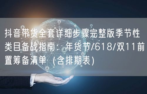 抖音带货全套详细步骤完整版季节性类目备战指南:年货节/618/双11前置筹备清单