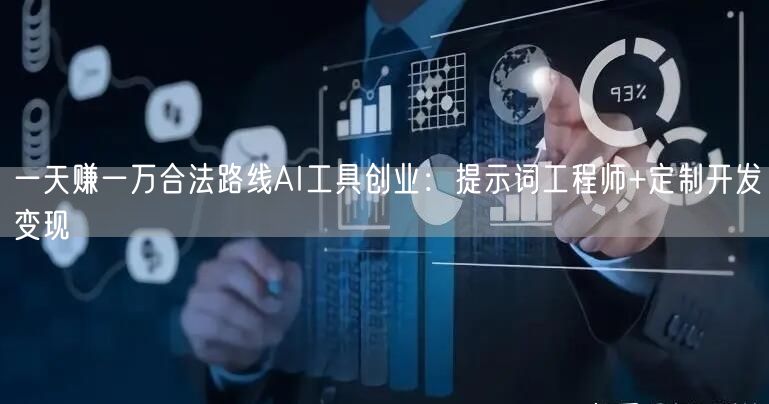 一天赚一万合法路线AI工具创业:提示词工程师+定制开发变现