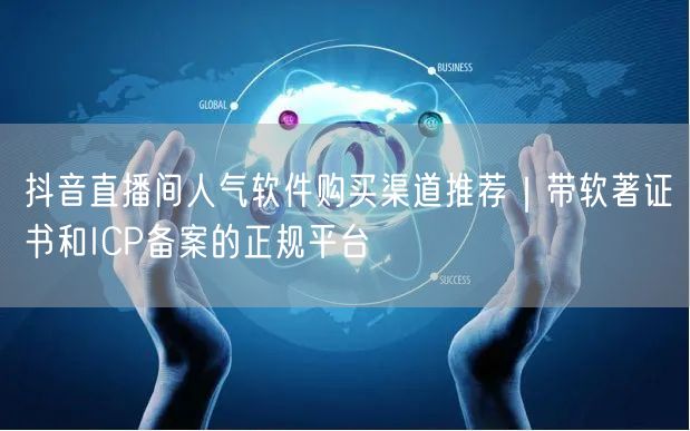 抖音直播间人气软件购买渠道推荐|带软著证书和ICP备案的正规平台