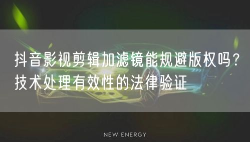 抖音影视剪辑加滤镜能规避版权吗?技术处理有效性的法律验证
