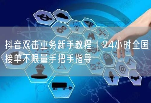 抖音双击业务新手教程|24小时全国接单不限量手把手指导