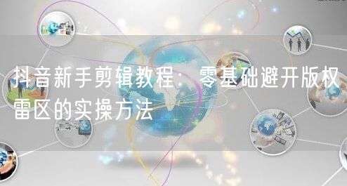 抖音新手剪辑教程：零基础避开版权雷区的实操方法