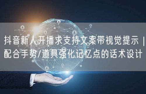 抖音新人开播求支持文案带视觉提示|配合手势/道具强化记忆点的话术设计