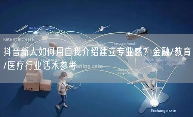 抖音新人如何用自我介绍建立专业感?金融/教育/医疗行业话术参考