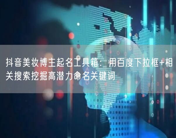 抖音美妆博主起名工具箱：用百度下拉框+相关搜索挖掘高潜力命名关键词