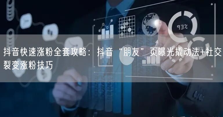 抖音快速涨粉全套攻略:抖音“朋友”页曝光撬动法+社交裂变涨粉技巧