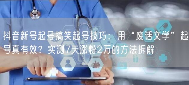 抖音新号起号搞笑起号技巧:用“废话文学”起号真有效?实测7天涨粉2万的方法拆解