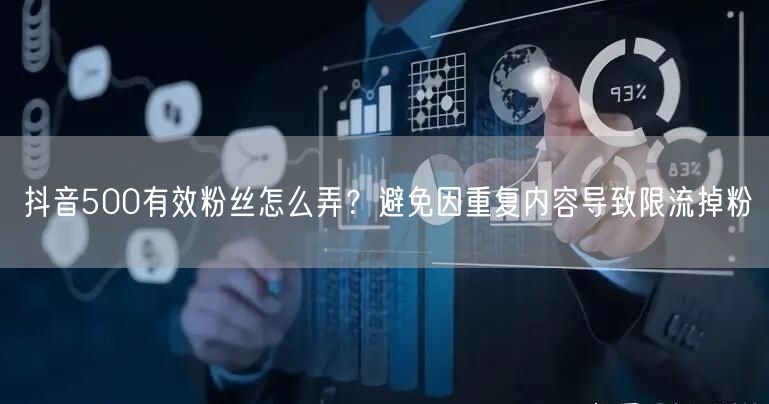 抖音500有效粉丝怎么弄?避免因重复内容导致限流掉粉