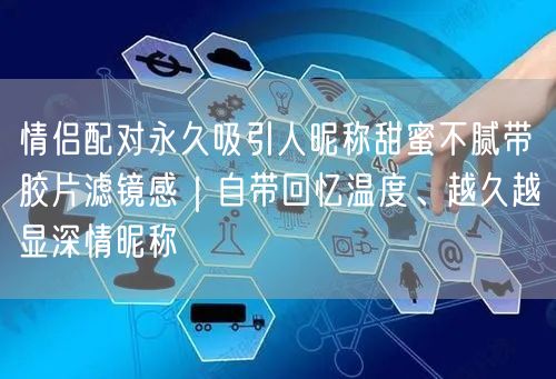 情侣配对永久吸引人昵称甜蜜不腻带胶片滤镜感|自带回忆温度、越久越显深情昵称