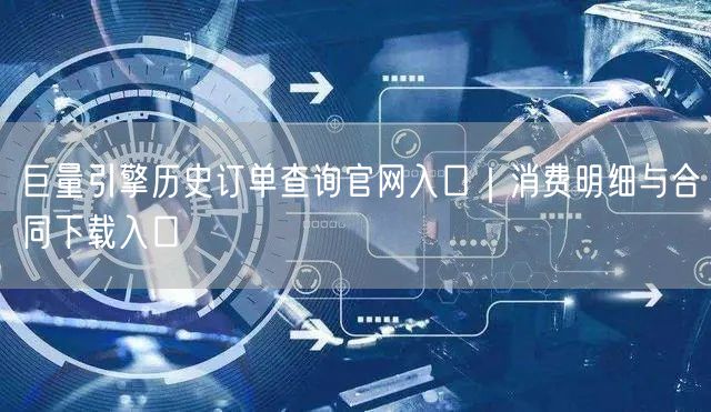 巨量引擎历史订单查询官网入口|消费明细与合同下载入口