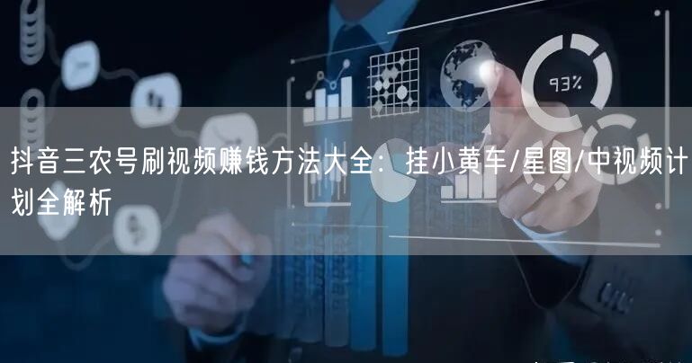 抖音三农号刷视频赚钱方法大全:挂小黄车/星图/中视频计划全解析
