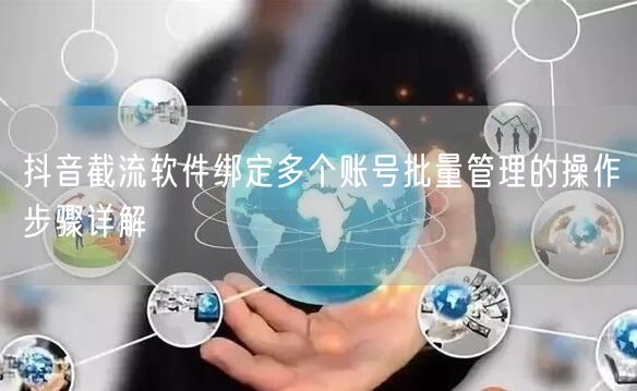 抖音截流软件绑定多个账号批量管理的操作步骤详解