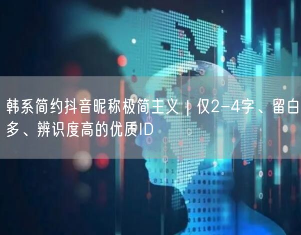 韩系简约抖音昵称极简主义|仅2-4字、留白多、辨识度高的优质ID
