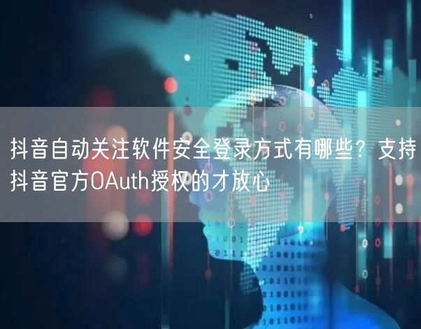 抖音自动关注软件安全登录方式有哪些?支持抖音官方OAuth授权的才放心
