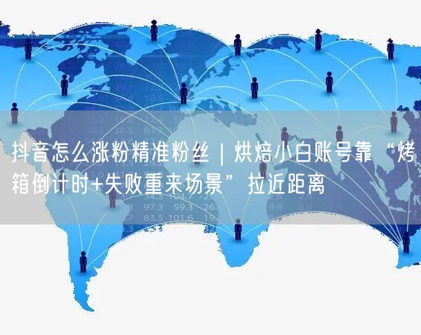 抖音怎么涨粉精准粉丝|烘焙小白账号靠“烤箱倒计时+失败重来场景”拉近距离