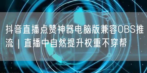 抖音直播点赞神器电脑版兼容OBS推流|直播中自然提升权重不穿帮