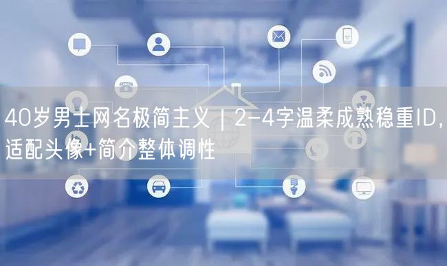 40岁男士网名极简主义|2-4字温柔成熟稳重ID,适配头像+简介整体调性