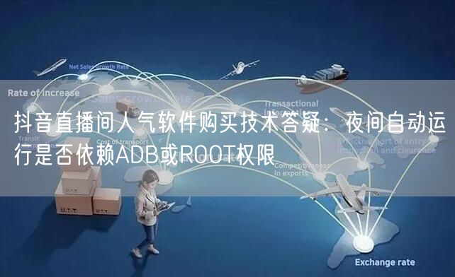 抖音直播间人气软件购买技术答疑:夜间自动运行是否依赖ADB或ROOT权限