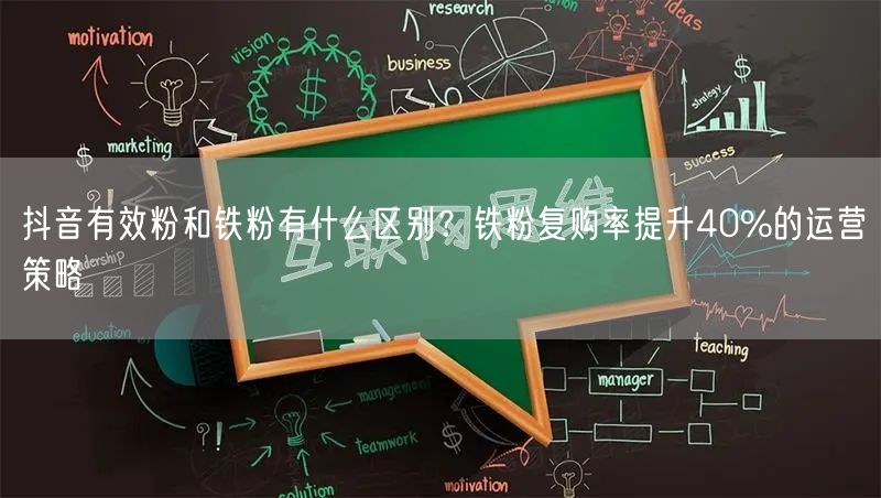 抖音有效粉和铁粉有什么区别?铁粉复购率提升40%的运营策略