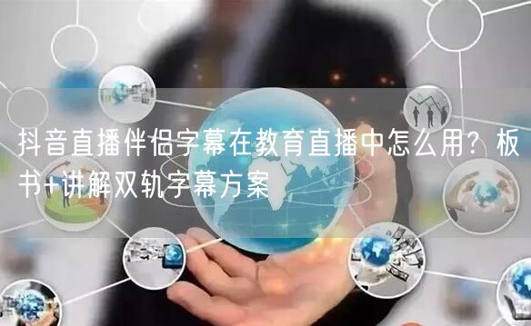 抖音直播伴侣字幕在教育直播中怎么用?板书+讲解双轨字幕方案