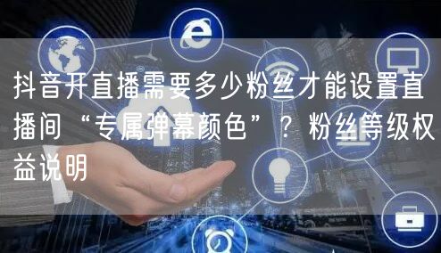 抖音开直播需要多少粉丝才能设置直播间“专属弹幕颜色”?粉丝等级权益说明