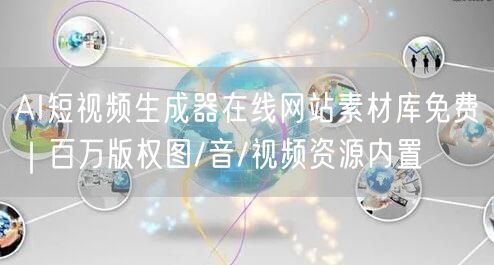 AI短视频生成器在线网站素材库免费|百万版权图/音/视频资源内置