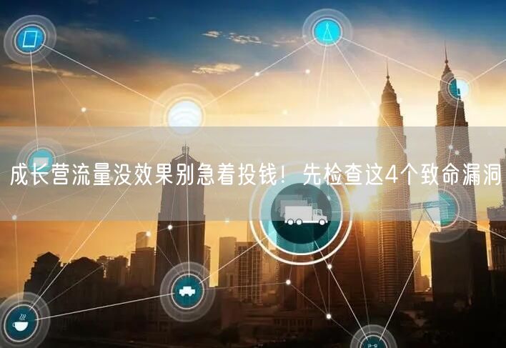 成长营流量没效果别急着投钱！先检查这4个致命漏洞