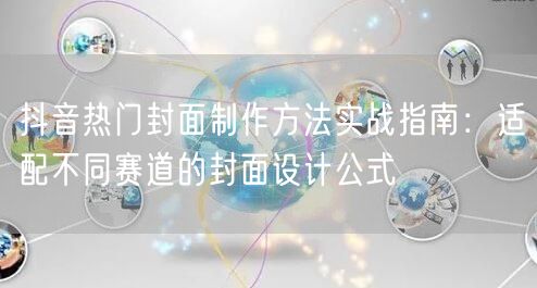 抖音热门封面制作方法实战指南：适配不同赛道的封面设计公式