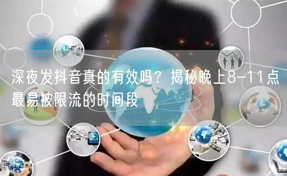 深夜发抖音真的有效吗？揭秘晚上8-11点最易被限流的时间段
