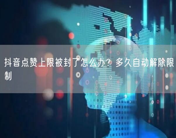 抖音点赞上限被封了怎么办？多久自动解除限制