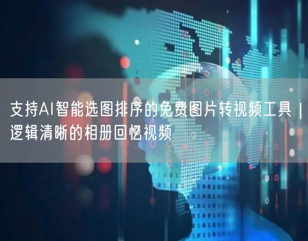 支持AI智能选图排序的免费图片转视频工具|逻辑清晰的相册回忆视频