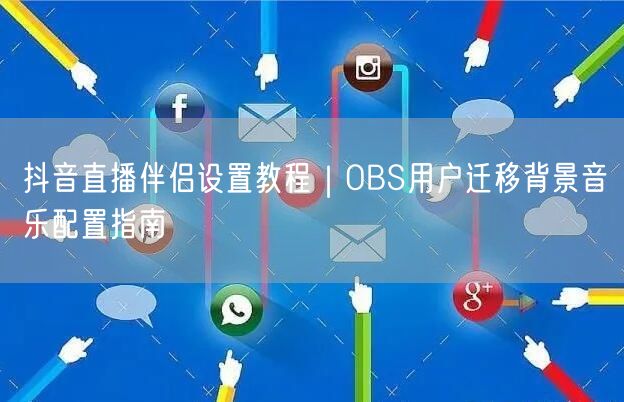 抖音直播伴侣设置教程|OBS用户迁移背景音乐配置指南