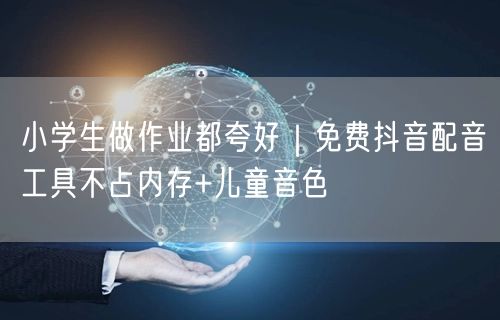 小学生做作业都夸好|免费抖音配音工具不占内存+儿童音色