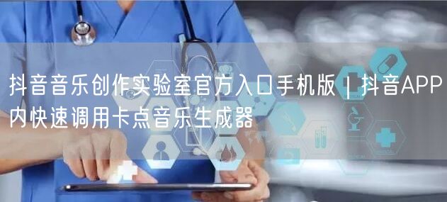 抖音音乐创作实验室官方入口手机版|抖音APP内快速调用卡点音乐生成器