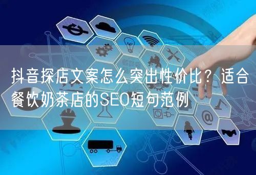 抖音探店文案怎么突出性价比?适合餐饮奶茶店的SEO短句范例