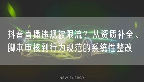 抖音直播违规被限流?从资质补全、脚本审核到行为规范的系统性整改